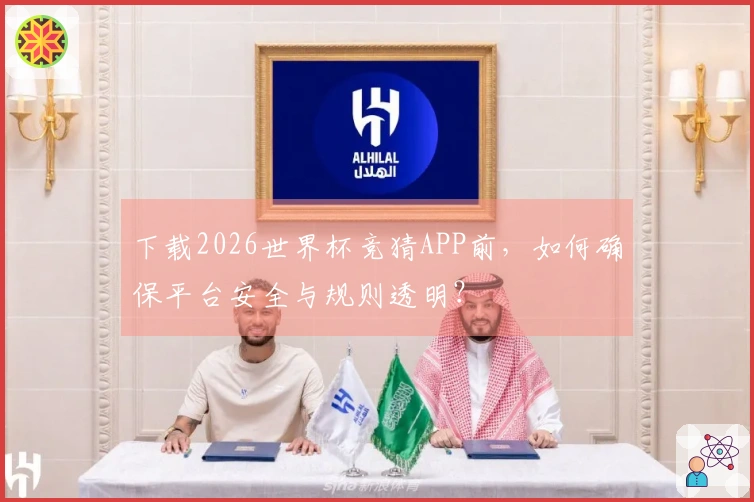 下载2026世界杯竞猜APP前，如何确保平台安全与规则透明？