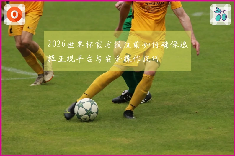 2026世界杯官方投注前如何确保选择正规平台与安全操作技巧