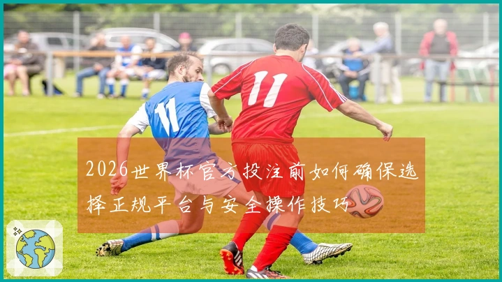 2026世界杯官方投注前如何确保选择正规平台与安全操作技巧