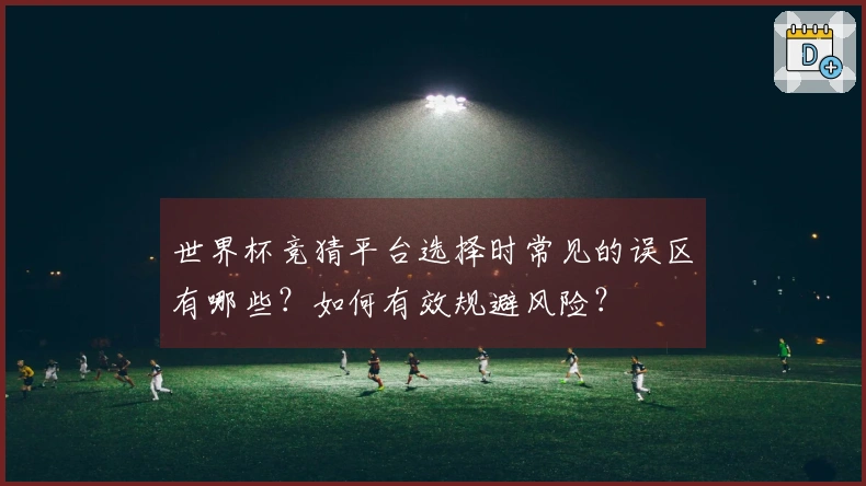 世界杯竞猜平台选择时常见的误区有哪些？如何有效规避风险？