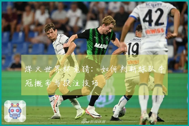 烽火世界杯竞猜：如何判断球队夺冠概率与投注技巧