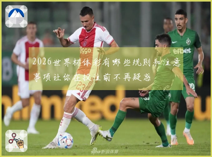 2026世界杯体彩有哪些规则和注意事项让你在投注前不再疑惑