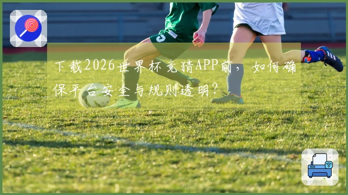 下载2026世界杯竞猜APP前，如何确保平台安全与规则透明？